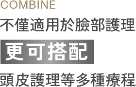 不僅適用於臉部護理 更可搭配 頭皮護理等多種療程
