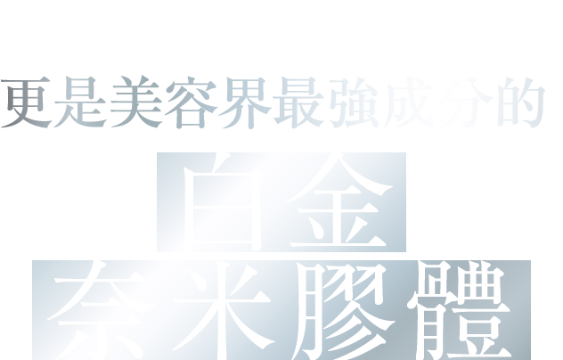 不僅是貴金屬 更是美容界最強成分的 白金奈米膠體