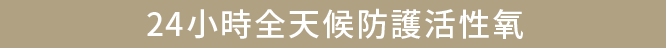 24小時全天候防護活性氧