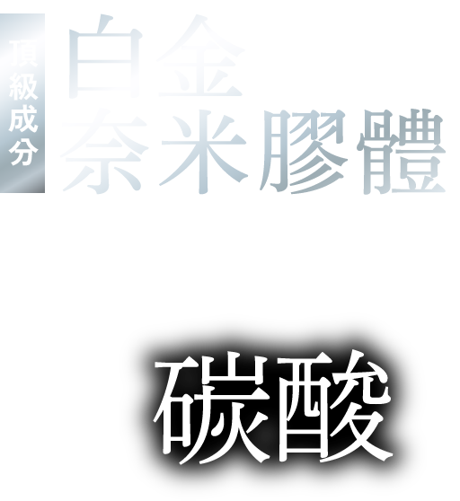 頂級成分 白金奈米膠體×碳酸