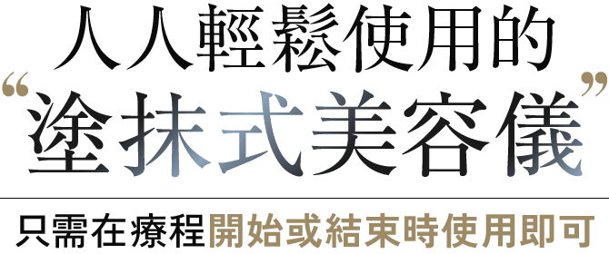 人人輕鬆使用的’塗抹式美容’只需在療程開始或結束時使用即可
